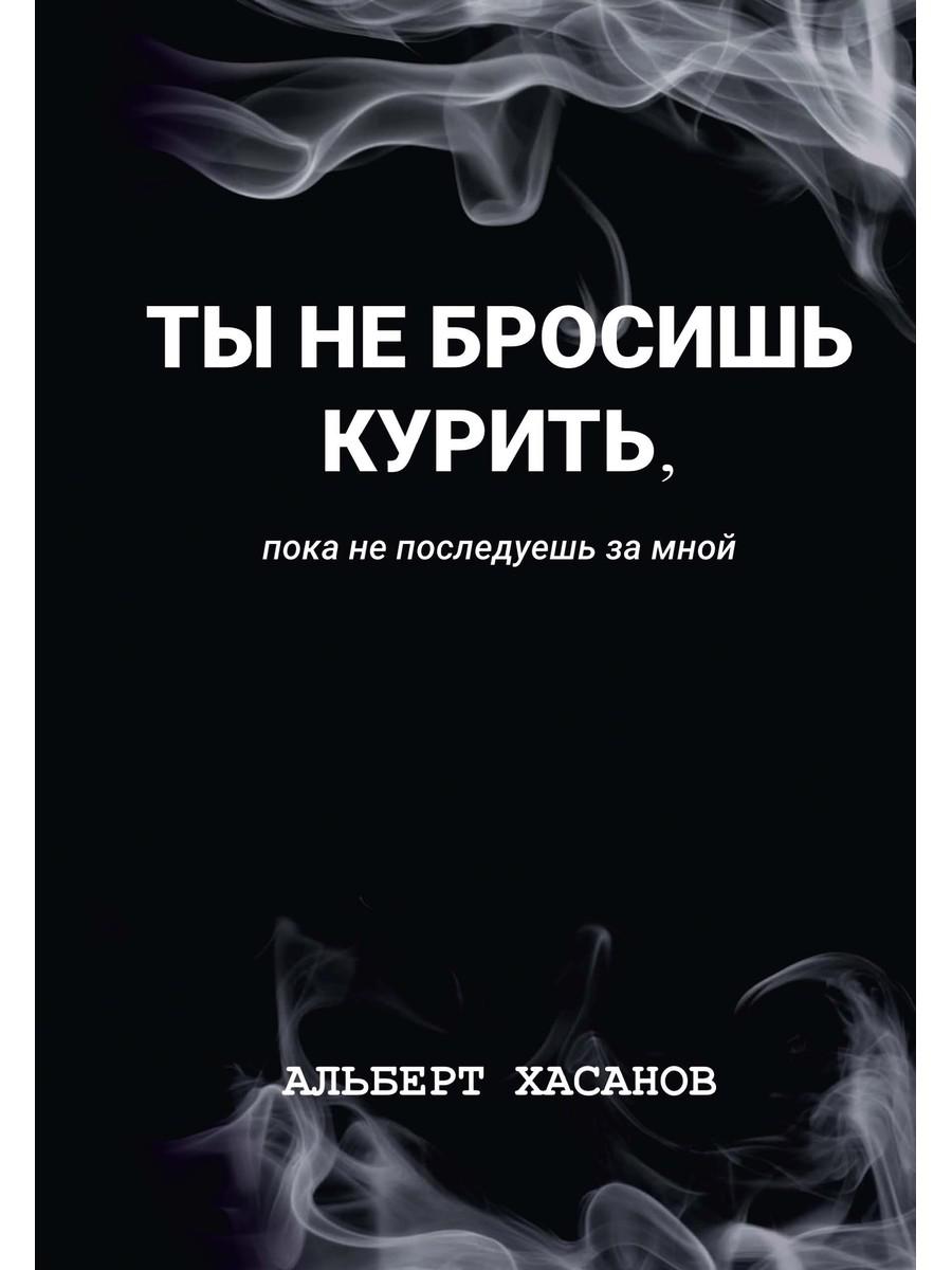 Ты не бросишь курить, пока не последуешь за мной. Хасанов А
