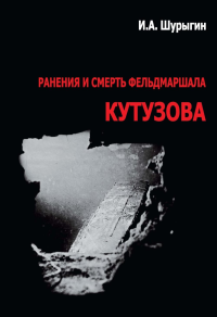 Ранения и смерть фельдмаршала Кутузова. Шурыгин И.А.
