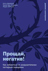 Прощай, негатив! Как избавиться от разрушительных паттернов поведения. Джейкоб Гитта, ван Гендерен Ханни, Зибауэр Лаура