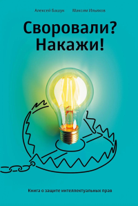 Своровали?Накажите!Книга о защите интеллектуальных прав. Башук А.,Ильяхо