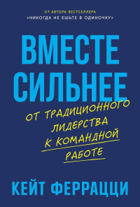 Вместе сильнее: От традиционного лидерства к командной работе. Феррацци Кейт