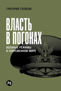 Власть в погонах: Военные режимы в современном мире. Голосов Григорий