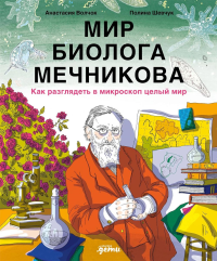 Мир биолога Мечникова : Как разглядеть в микроскоп целый мир . Шевчук Полина, Волчок Анастасия