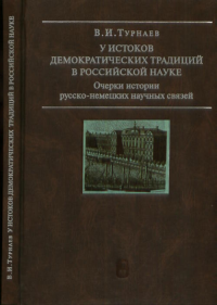 У истоков демократических традиций в российской науке: Очерки истории русско-немецких научных связей. Турнаев В.И.