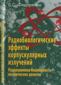 Радиобиологические эффекты корпускулярных излучений. Радиационная безопасность космических полетов. Федоренко Б.С.