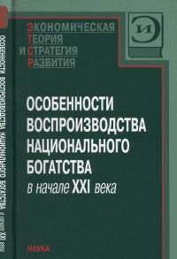 Особенности воспроизводства национального богатства в начале XXI века. Нестеров Л.И. (Ред.)