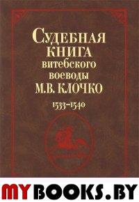 Судебная книга витебского воеводы М.В. Клочко. 1533-1540.