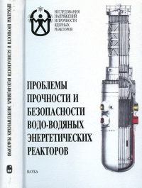 Проблемы прочности и безопасности водо-водяных энергетических реакторов. Махутов Н.А., Гаденин М.М. (Ред.)