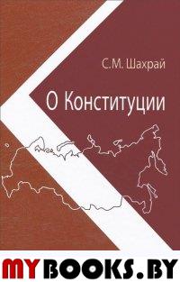 Шахрай С.М. О Конституции: Основной закон как инструмент правовых и социально-политических преобразо. Шахрай С.М.