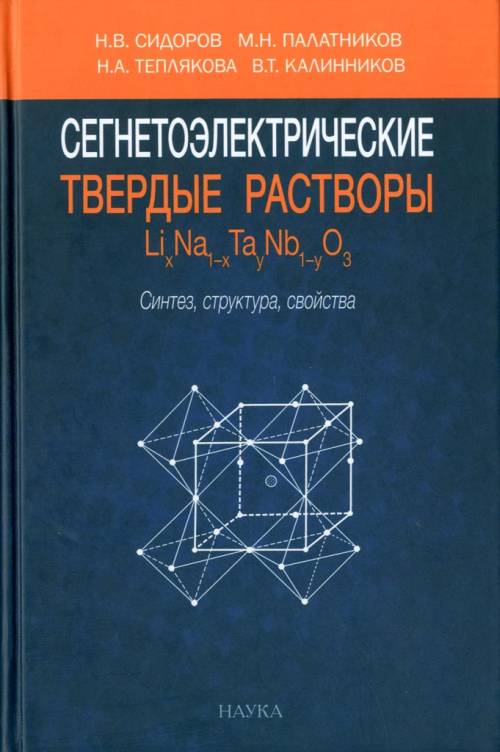 Сегнетоэлектрические твердые растворы LixNa1-xTayNb1-yO3: синтез, структура, свойства. Сидоров Н.В., Палатников М.Н., Теплякова Н.А., Калинников В.Т.