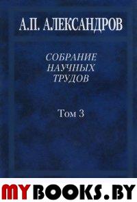 Собрание научных трудов. В 5 т. Т.3. Атомный флот. . Александров А.П.