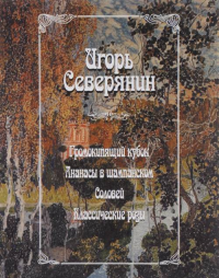 Северянин И. Громокипящий кубок. Ананасы в шампанском. Соловей. Классические розы. . Северянин И.