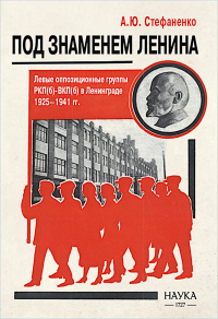 Под знаменем Ленина. Левые оппозиционные группы РКП(б)-ВКП(б) в Ленинграде. 1925-1941. Стефаненко А.Ю.