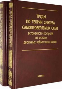 Труды по теории синтеза самопроверяемых схем встроенного контроля на основе двоичных избыточных кодов: в 2-х томах.