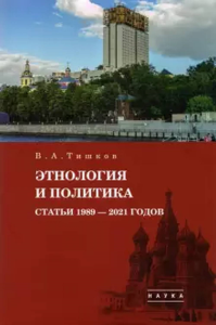 Избранные труды: В 5 т. Т.5: Этнология и политика. Статьи 1989-2021 годов. Тишков В.А.