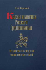 Князья и княгини Русского Средневековья. Исторические последствия малоизвестных событий. Горский А.А.