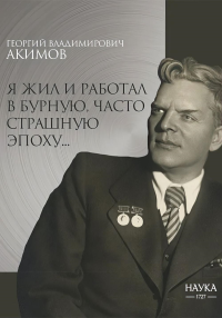 Я жил и работал в бурную, часто страшную эпоху... Акимов Г.В.