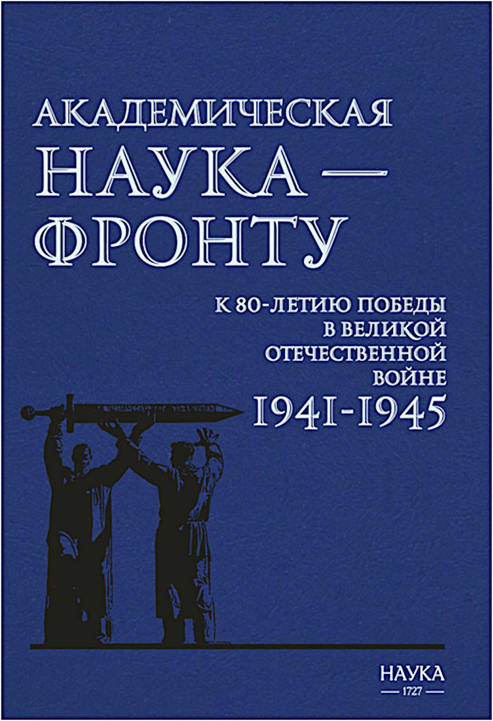 Академическая наука-фронту: К 80-летию Победы в Великой Отечественной войне 1941-1945. 2-е изд., доп. Под ред. Федосеенкова Н.Н.