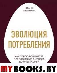 Эволюция потребления. Как спрос формирует предложение с XV века до наших дней. Трентманн Ф.