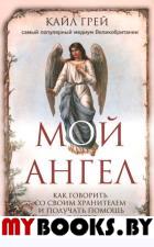 Мой ангел. Как говорить со своим хранителем и получать помощь с небес. Грей К.