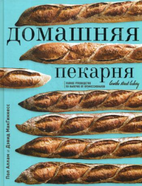 Пол Аллам, Дэвид МакГиннесс. Домашняя пекарня. Полное руководство по выпечке от профессионалов