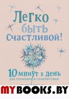 Легко быть счастливой! 10 минут в день для гармонии и спокойствия. Коллард П.