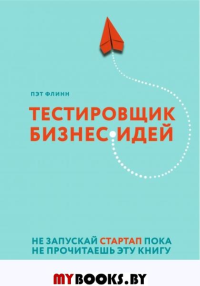 Тестировщик бизнес-идей. Не запускай стартап пока не прочитаешь эту книгу. Флинн П.