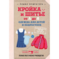 Мудрагель Л.. Кройка и шитье от А до Я. Одежда для детей и подростков. Полное практическое руководство