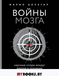 Войны мозга. Научные споры вокруг разума и сознания. Борегар М.