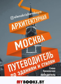 Архитектурная Москва. Путеводитель по зданиям и стилям. Крижевская Е.Ю.