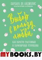 Выбор в пользу любви. Как обрести счастливые и гармоничные отношения. Анджелис Б.