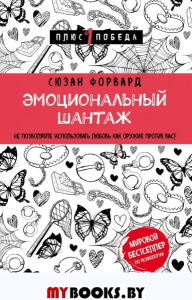 Эмоциональный шантаж. Не позволяйте использовать любовь как оружие против вас. Форвард С.