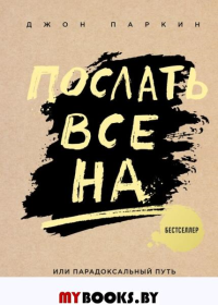 Послать все на ... или Парадоксальный путь к успеху и процветанию (нов. оформление). Паркин Дж.