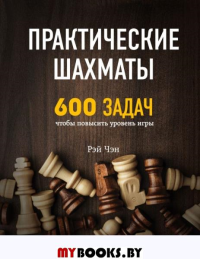 Практические шахматы: 600 задач, чтобы повысить уровень игры. Чэн Р.