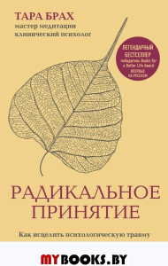 Радикальное принятие. Как исцелить психологическую травму и посмотреть на свою жизнь взглядом Будды.. Брах Т.