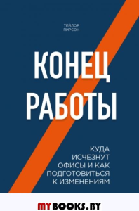 Конец работы. Куда исчезнут офисы и как подготовиться к изменениям. Пирсон Т.