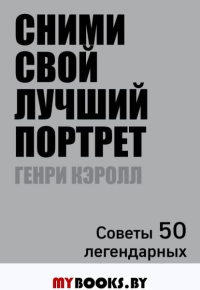 Сними свой лучший портрет. Советы 50 легендарных фотографов. Кэролл Г.