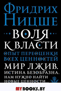 Воля к власти. Опыт переоценки всех ценностей. Ницше Ф.В.