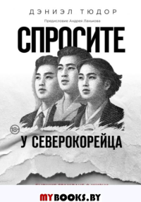 Спросите у северокорейца. Бывшие граждане о жизни внутри самой закрытой страны мира. Дэниэл Тюдор