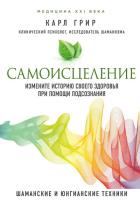 Самоисцеление. Измените историю своего здоровья при помощи подсознания. Грир К.