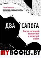 Два сапога. Книга о настоящей, невероятной и несносной любви. Савельева О.А.