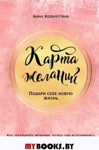 Карта желаний. Подари себе новую жизнь. Кольчугина А.