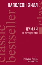 Думай и процветай. 17 правил успеха и богатства. Наполеон Хилл