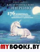 Как усилить свою энергию. 176 животных, которые станут вашими проводниками и хранителями. Альварез М.