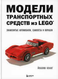 Модели транспортных средств из LEGO. Знаменитые автомобили, самолеты и корабли. Кланг Й.