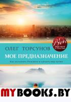 Мое предназначение. Как заслужить большего и сделать этот мир лучше. Торсунов О.Г.