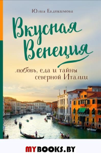 Вкусная Венеция. Любовь, еда и тайны северной Италии.. Евдокимова Ю.В.