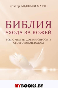 Библия ухода за кожей. Все, о чем вы хотели спросить своего косметолога. Махто Анджали