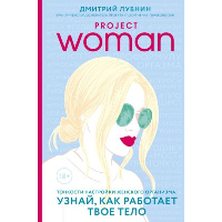 Project woman. Тонкости настройки женского организма: узнай, как работает твое тело. Лубнин Д.М.