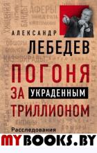 Погоня за украденным триллионом. Расследования охотника на банкиров. Лебедев А.Е.